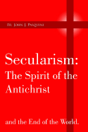 Secularism: The Spirit of the Antichrist - Pasquini, Fr John J