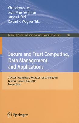 Secure and Trust Computing, Data Management, and Applications: STA 2011 Workshops: IWCS 2011 and STAVE 2011, Loutraki, Greece, June 28-30, 2011. Proceedings - Lee, Changhoon (Editor), and Seigneur, Jean-Marc (Editor), and Park, James J. (Jong Hyuk) (Editor)