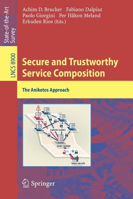 Secure and Trustworthy Service Composition: The Aniketos Approach - Brucker, Achim (Editor), and Dalpiaz, Fabiano (Editor), and Giorgini, Paolo (Editor)