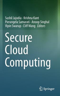 Secure Cloud Computing - Jajodia, Sushil (Editor), and Kant, Krishna (Editor), and Samarati, Pierangela (Editor)
