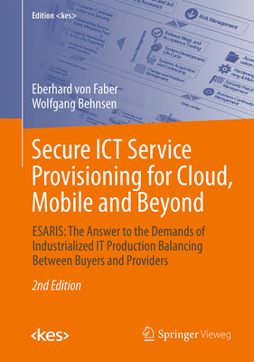 Secure ICT Service Provisioning for Cloud, Mobile and Beyond: Esaris: The Answer to the Demands of Industrialized It Production Balancing Between Buyers and Providers - Von Faber, Eberhard, and Behnsen, Wolfgang