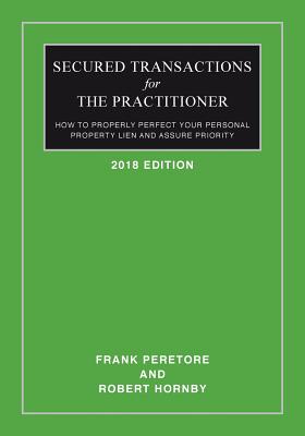 Secured Transactions For The Practitioner: How to Properly Perfect Your Personal Property Lien And Assure Priority (Updated as of October 2017) - Hornby, Robert, and Peretore, Frank