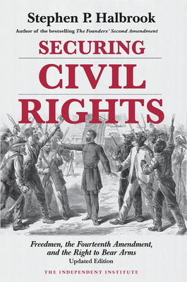 Securing Civil Rights: Freedmen, the Fourteenth Amendment, and the Right to Bear Arms - Halbrook, Stephen P, PhD