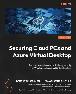 Securing Cloud PCs and Azure Virtual Desktop: Start implementing and optimizing security for Windows 365 and AVD infrastructure - Verham, Dominiek, and Vanneuville, Johan, and Brinkhoff, Christiaan (Foreword by)