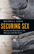 Securing Sex: Morality and Repression in the Making of Cold War Brazil