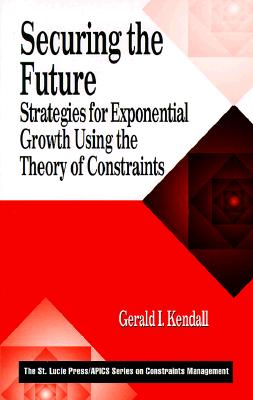 Securing the Future: Strategies for Exponential Growth Using the Theory of Constraints - Kendall, Gerald I