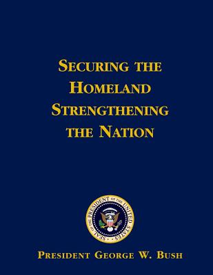 Securing the Homeland Strengthening the Nation - Bush