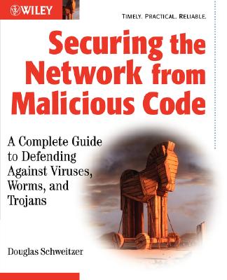 Securing the Network from Malicious Code: A Complete Guide to Defending Against Viruses, Worms, and Trojans - Schweitzer, Douglas