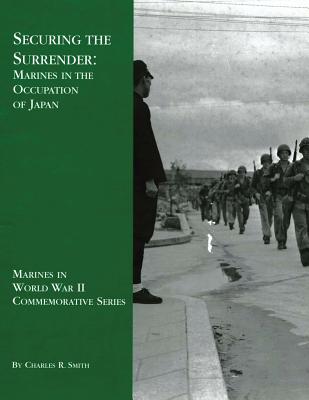 Securing the Surrender: Marines in the Occupation of Japan - Smith, Charles R