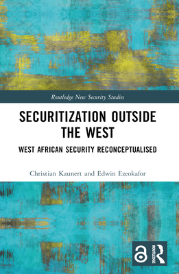 Securitization Outside the West: West African Security Reconceptualised - Kaunert, Christian, and Ezeokafor, Edwin