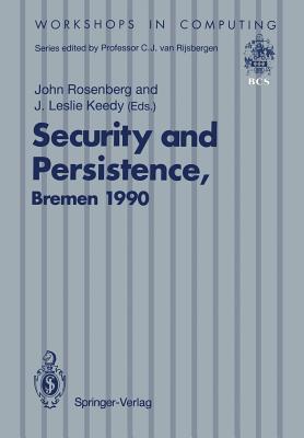 Security and Persistence: Proceedings of the International Workshop on Computer Architectures to Support Security and Persistence of Information 8-11 May 1990, Bremen, West Germany - Rosenberg, John (Editor), and Keedy, J Leslie (Editor)