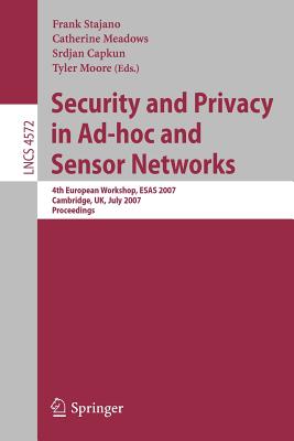 Security and Privacy in Ad-Hoc and Sensor Networks: 4th European Workshop, Esas 2007, Cambridge, Uk, July 2-3, 2007, Proceedings - Stajano, Frank (Editor), and Meadows, Catherine (Editor), and Capkun, Srdjan (Editor)