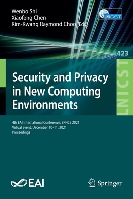 Security and Privacy in New Computing Environments: 4th EAI International Conference, SPNCE 2021, Virtual Event, December 10-11, 2021, Proceedings - Shi, Wenbo (Editor), and Chen, Xiaofeng (Editor), and Choo, Kim-Kwang Raymond (Editor)