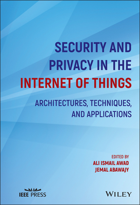 Security and Privacy in the Internet of Things: Architectures, Techniques, and Applications - Awad, Ali Ismail (Editor), and Abawajy, Jemal (Editor)