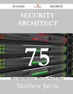 Security Architect 75 Success Secrets - 75 Most Asked Questions on Security Architect - What You Need to Know - Jarvis, Matthew