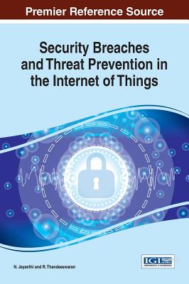 Security Breaches and Threat Prevention in the Internet of Things - Jeyanthi, N. (Editor), and Thandeeswaran, R. (Editor)