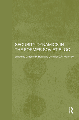 Security Dynamics in the Former Soviet Bloc - Herd, Graeme P (Editor), and Moroney, Jennifer D P (Editor)