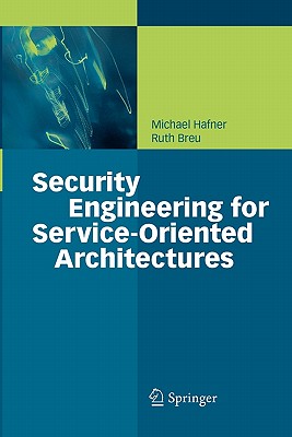Security Engineering for Service-Oriented Architectures - Hafner, Michael, and Breu, Ruth