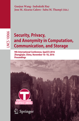 Security, Privacy, and Anonymity in Computation, Communication, and Storage: 9th International Conference, Spaccs 2016, Zhangjiajie, China, November 16-18, 2016, Proceedings - Wang, Guojun (Editor), and Ray, Indrakshi (Editor), and Alcaraz Calero, Jose M (Editor)