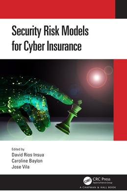 Security Risk Models for Cyber Insurance - Rios Insua, David (Editor), and Baylon, Caroline (Editor), and Vila, Jose (Editor)