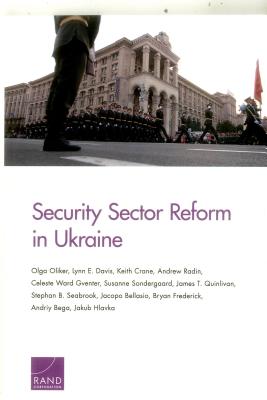 Security Sector Reform in Ukraine - Oliker, Olga, and Davis, Lynn E, and Crane, Keith