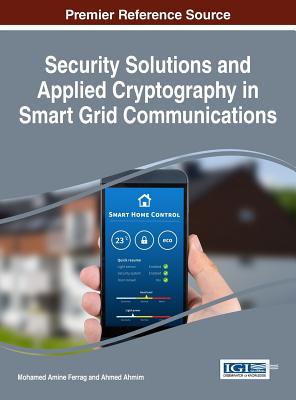 Security Solutions and Applied Cryptography in Smart Grid Communications - Ferrag, Mohamed Amine (Editor), and Ahmim, Ahmed (Editor)