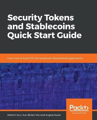 Security Tokens and Stablecoins Quick Start Guide: Learn how to build STO and stablecoin decentralized applications - Sun, Weimin, and Wu, Xun (Brian), and Kwok, Angela