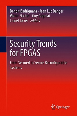 Security Trends for FPGAS: From Secured to Secure Reconfigurable Systems - Badrignans, Benoit (Editor), and Danger, Jean Luc (Editor), and Fischer, Viktor (Editor)