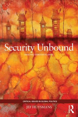 Security Unbound: Enacting Democratic Limits - Huysmans, Jef