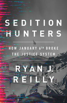 Sedition Hunters: How January 6th Broke the Justice System - Reilly, Ryan J