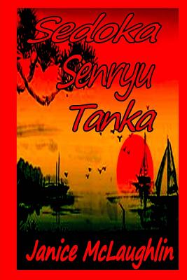 Sedoka -- Senryu -- Tanka - McLaughlin, Janice, Dr.