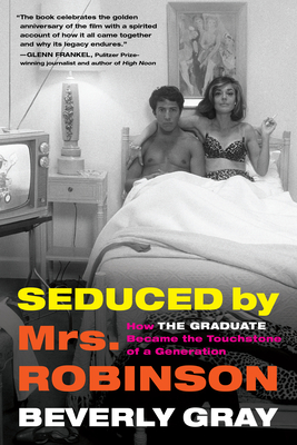 Seduced by Mrs. Robinson: How the Graduate Became the Touchstone of a Generation - Gray, Beverly