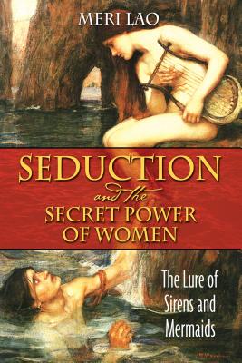 Seduction and the Secret Power of Women: The Lure of Sirens and Mermaids - Lao, Meri
