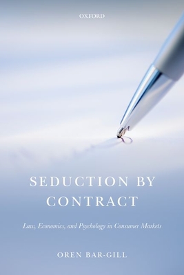 Seduction by Contract: Law, Economics, and Psychology in Consumer Markets - Bar-Gill, Oren