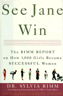 See Jane Win: The Rimm Report on How 1000 Girls Became Successful Women - Rimm, Sylvia B, Dr., PH.D., and Rimm-Kaufman, Sara, Ph.D., and Rimm, Ilonna Jane, M.D., Ph.D.