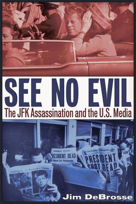 See No Evil: The JFK Assassination and the U.S. Media - DeBrosse, Jim