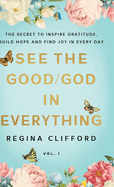See the Good/God in Everything: The Secret to Inspire Gratitude, Build Hope and Find Joy in Every Day