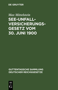 See-Unfallversicherungsgesetz Vom 30. Juni 1900: In Der Fassung Der Bekanntmachung Des Reichskanzlers Vom 5. Juli 1900