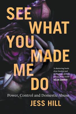 See What You Made Me Do: Power, Control and Domestic Abuse: Winner of the 2020 Stella Prize - Hill, Jess