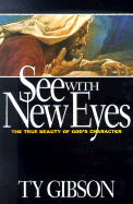 See with New Eyes: The True Beauty of God's Character - Gibson, Ty