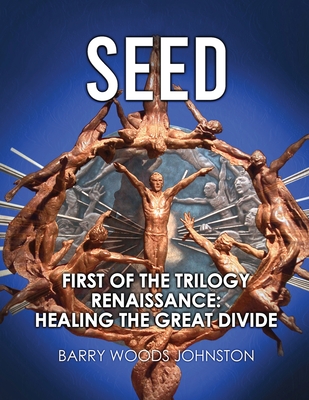 Seed: First of the Trilogy Renaissance: Healing the Great Divide - Woods Johnston, Barry