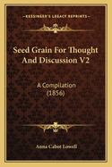 Seed Grain For Thought And Discussion V2: A Compilation (1856)