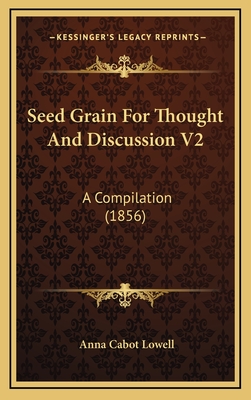 Seed Grain for Thought and Discussion V2: A Compilation (1856) - Lowell, Anna Cabot (Editor)