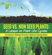 Seed vs. Non Seed Plants A Lesson on Plant Life Cycles Life Science Biology 5th Grade Children's Biology Books