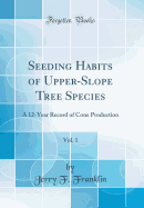 Seeding Habits of Upper-Slope Tree Species, Vol. 1: A 12-Year Record of Cone Production (Classic Reprint)