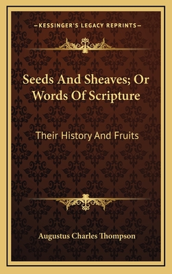 Seeds and Sheaves; Or Words of Scripture: Their History and Fruits - Thompson, Augustus Charles