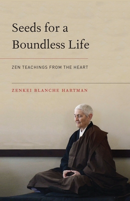 Seeds for a Boundless Life: Zen Teachings from the Heart - Hartman, Zenkei Blanche, and Manuel, Zenju Earthlyn (Editor)