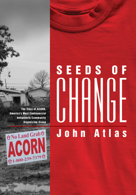 Seeds of Change: The Story of ACORN, America's Most Controversial Antipoverty Community Organizing Group - Atlas, John