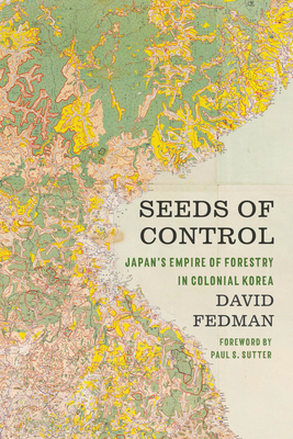 Seeds of Control: Japan's Empire of Forestry in Colonial Korea - Fedman, David, and Sutter, Paul S, Professor (Editor)
