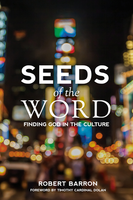 Seeds of the Word: Finding God in the Culture - Barron, Robert, Fr., and Dolan, Timothy, Cardinal (Foreword by)